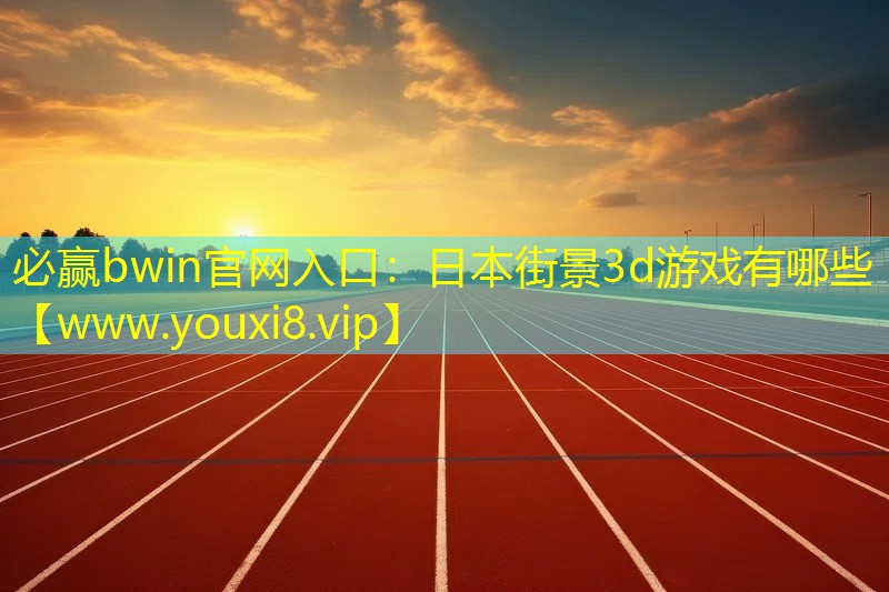 必赢bwin官网入口：日本街景3d游戏有哪些