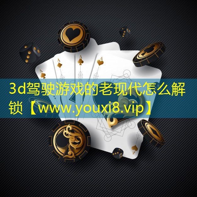 3d驾驶游戏的老现代怎么解锁