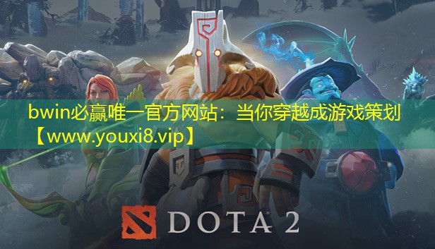 bwin必赢唯一官方网站：当你穿越成游戏策划