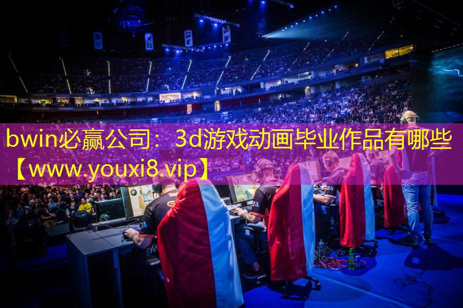 bwin必赢公司：3d游戏动画毕业作品有哪些
