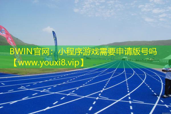 BWIN官网：小程序游戏需要申请版号吗