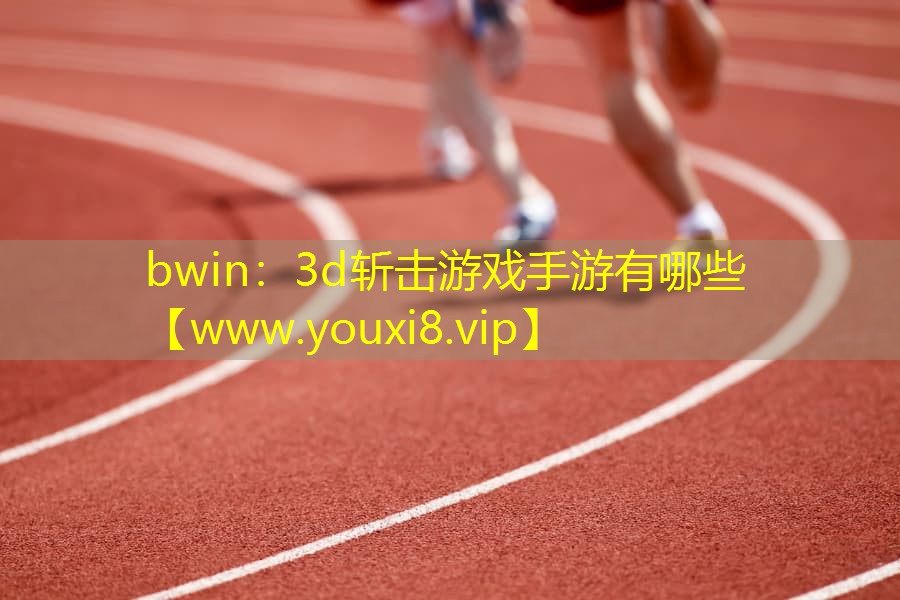 bwin：3d斩击游戏手游有哪些