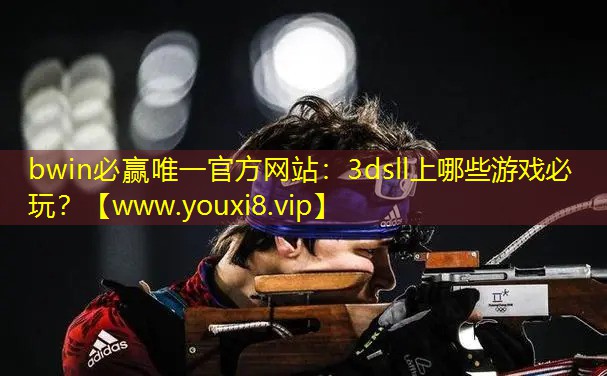 bwin必赢唯一官方网站：3dsll上哪些游戏必玩？